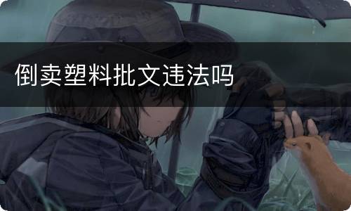 倒卖塑料批文违法吗