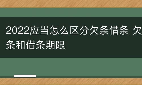 2022应当怎么区分欠条借条 欠条和借条期限