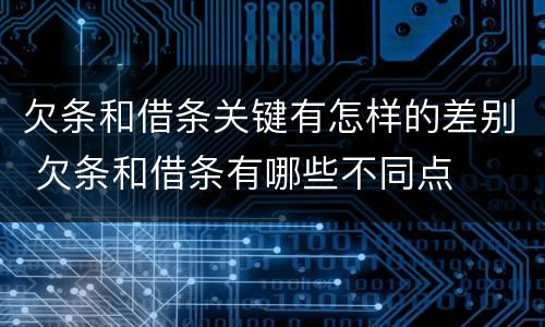 欠条和借条关键有怎样的差别 欠条和借条有哪些不同点