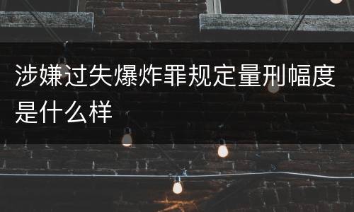 涉嫌过失爆炸罪规定量刑幅度是什么样