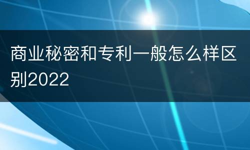 商业秘密和专利一般怎么样区别2022