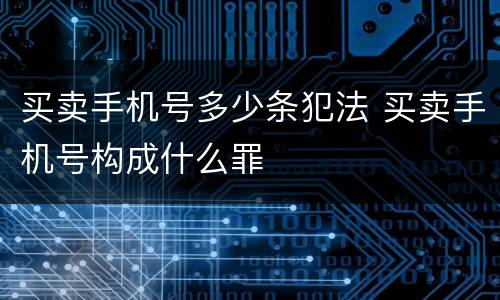 买卖手机号多少条犯法 买卖手机号构成什么罪