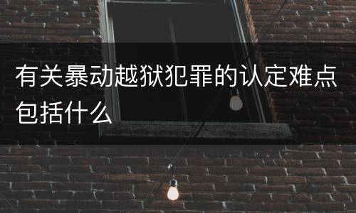 有关暴动越狱犯罪的认定难点包括什么