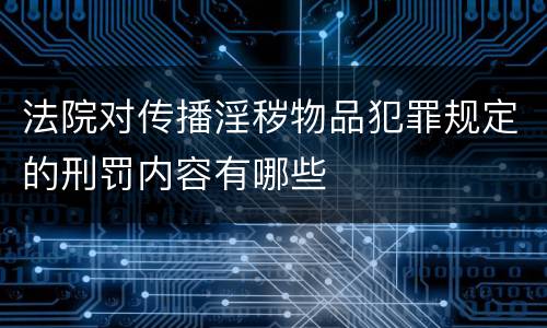 法院对传播淫秽物品犯罪规定的刑罚内容有哪些