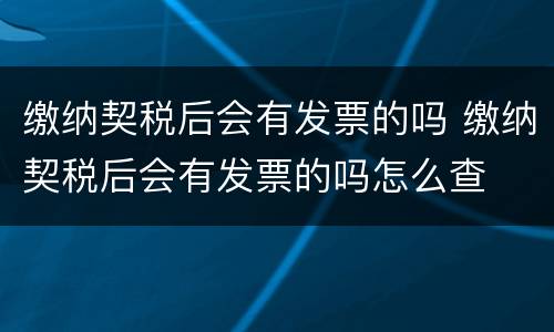 缴纳契税后会有发票的吗 缴纳契税后会有发票的吗怎么查