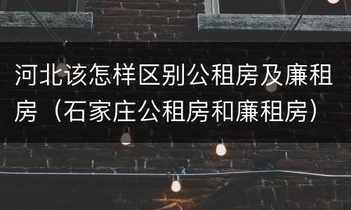 河北该怎样区别公租房及廉租房（石家庄公租房和廉租房）