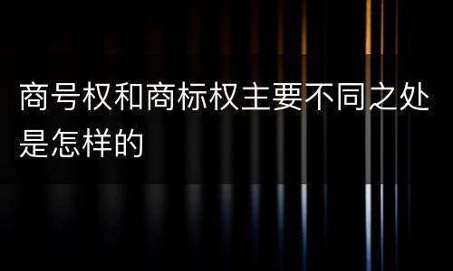 商号权和商标权主要不同之处是怎样的