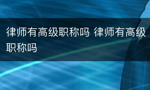 律师有高级职称吗 律师有高级职称吗