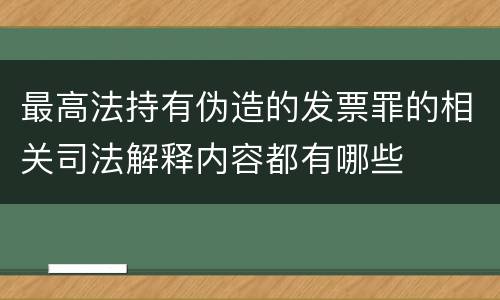 最高法持有伪造的发票罪的相关司法解释内容都有哪些