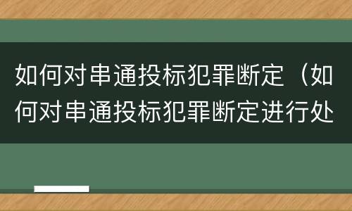 如何对串通投标犯罪断定（如何对串通投标犯罪断定进行处罚）