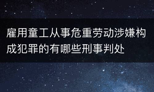 雇用童工从事危重劳动涉嫌构成犯罪的有哪些刑事判处