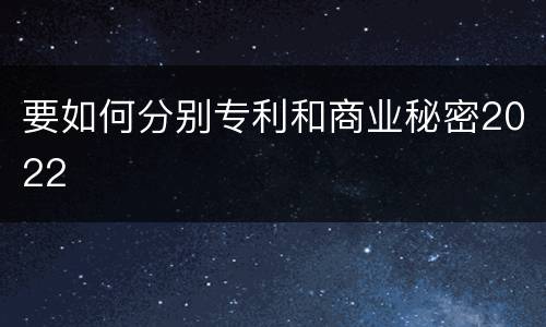 要如何分别专利和商业秘密2022