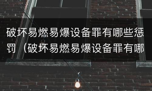 破坏易燃易爆设备罪有哪些惩罚（破坏易燃易爆设备罪有哪些惩罚措施）