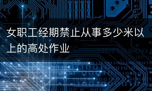 女职工经期禁止从事多少米以上的高处作业
