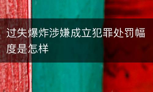 过失爆炸涉嫌成立犯罪处罚幅度是怎样