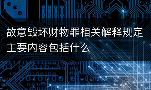 故意毁坏财物罪相关解释规定主要内容包括什么