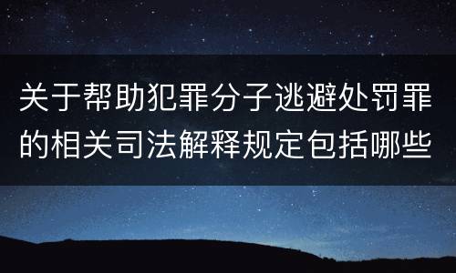 关于帮助犯罪分子逃避处罚罪的相关司法解释规定包括哪些内容