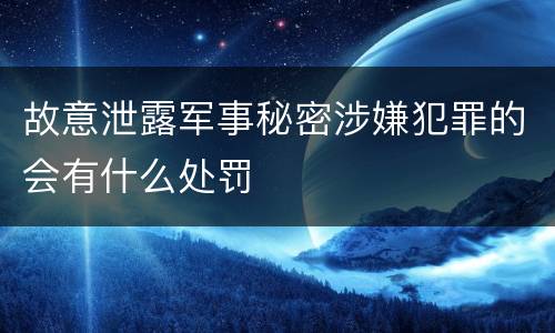 故意泄露军事秘密涉嫌犯罪的会有什么处罚