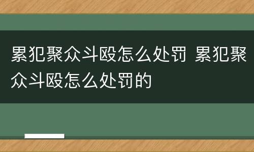 累犯聚众斗殴怎么处罚 累犯聚众斗殴怎么处罚的