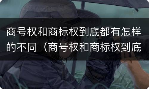 商号权和商标权到底都有怎样的不同（商号权和商标权到底都有怎样的不同）