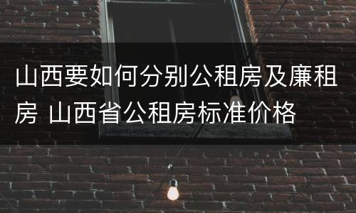 山西要如何分别公租房及廉租房 山西省公租房标准价格