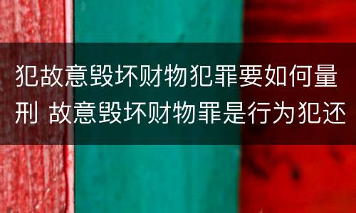 犯故意毁坏财物犯罪要如何量刑 故意毁坏财物罪是行为犯还是结果犯