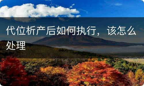 代位析产后如何执行，该怎么处理