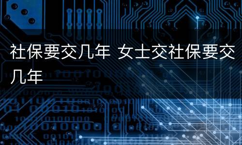 社保要交几年 女士交社保要交几年