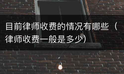 目前律师收费的情况有哪些（律师收费一般是多少）