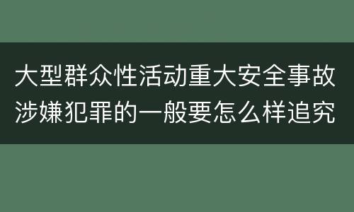 大型群众性活动重大安全事故涉嫌犯罪的一般要怎么样追究责任