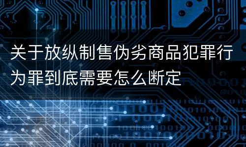 关于放纵制售伪劣商品犯罪行为罪到底需要怎么断定
