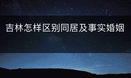吉林怎样区别同居及事实婚姻