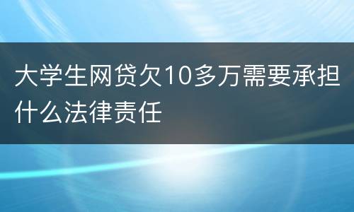 大学生网贷欠10多万需要承担什么法律责任