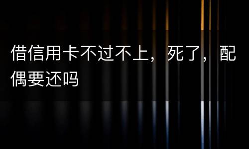 借信用卡不过不上，死了，配偶要还吗