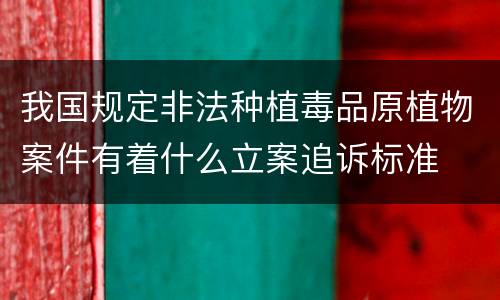 我国规定非法种植毒品原植物案件有着什么立案追诉标准