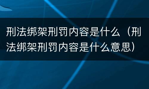 刑法绑架刑罚内容是什么（刑法绑架刑罚内容是什么意思）
