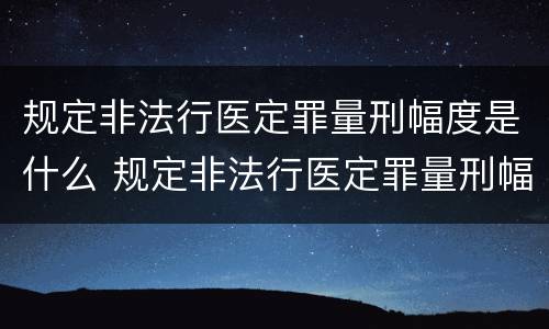 规定非法行医定罪量刑幅度是什么 规定非法行医定罪量刑幅度是什么意思