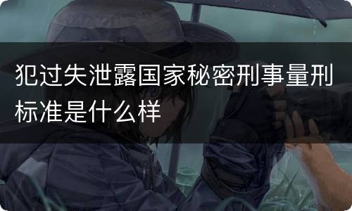 犯过失泄露国家秘密刑事量刑标准是什么样