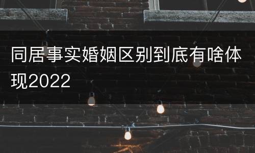 同居事实婚姻区别到底有啥体现2022