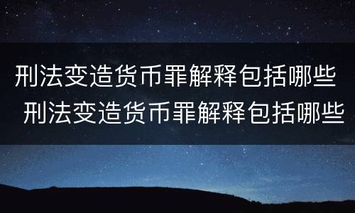 刑法变造货币罪解释包括哪些 刑法变造货币罪解释包括哪些案件