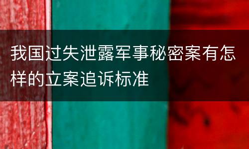 我国过失泄露军事秘密案有怎样的立案追诉标准