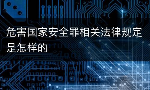 危害国家安全罪相关法律规定是怎样的