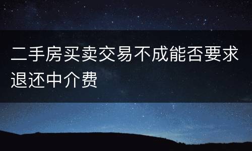 二手房买卖交易不成能否要求退还中介费