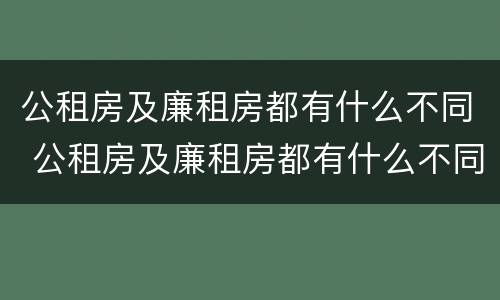 公租房及廉租房都有什么不同 公租房及廉租房都有什么不同呢