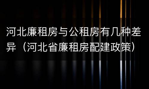河北廉租房与公租房有几种差异（河北省廉租房配建政策）