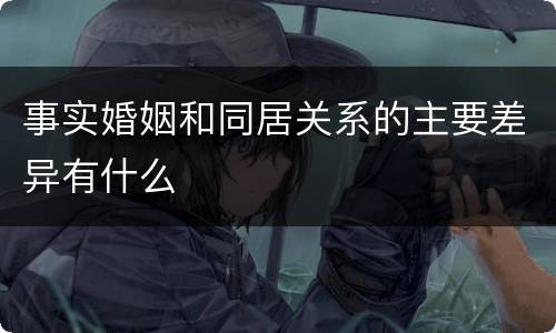 事实婚姻和同居关系的主要差异有什么