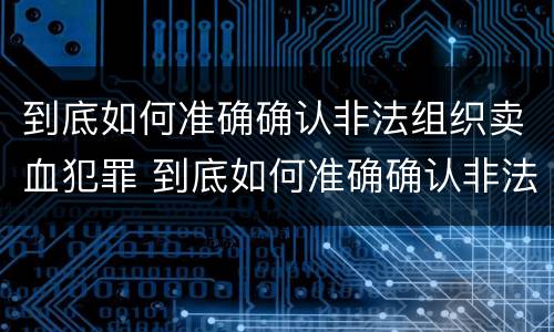 到底如何准确确认非法组织卖血犯罪 到底如何准确确认非法组织卖血犯罪案件