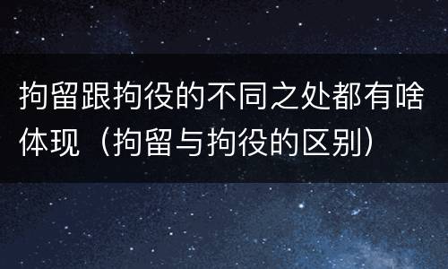 拘留跟拘役的不同之处都有啥体现（拘留与拘役的区别）