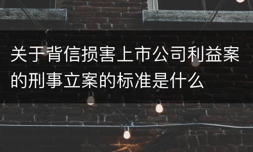 关于背信损害上市公司利益案的刑事立案的标准是什么