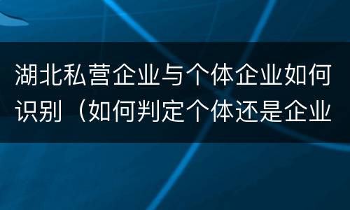 湖北私营企业与个体企业如何识别（如何判定个体还是企业）